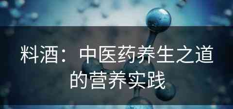 料酒：中医药养生之道的营养实践